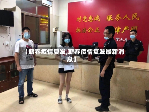 【蕲春疫情复发,蕲春疫情复发最新消息】