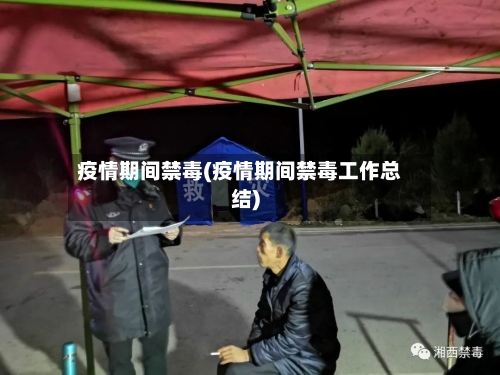 疫情期间禁毒(疫情期间禁毒工作总结)-第2张图片