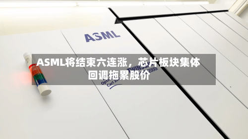 ASML将结束六连涨	，芯片板块集体回调拖累股价-第2张图片