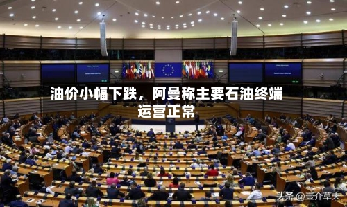 油价小幅下跌，阿曼称主要石油终端运营正常