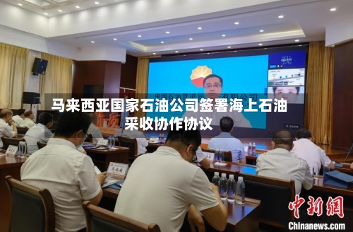 马来西亚国家石油公司签署海上石油采收协作协议