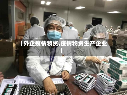 【外企疫情物资,疫情物资生产企业】-第3张图片
