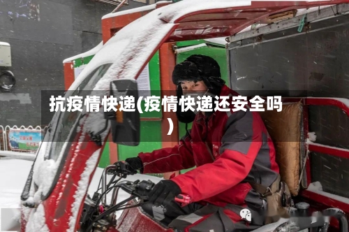 抗疫情快递(疫情快递还安全吗)