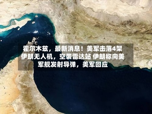 霍尔木兹，最新消息！美军击落4架伊朗无人机	，空袭雷达站 伊朗称向美军舰发射导弹，美军回应-第3张图片