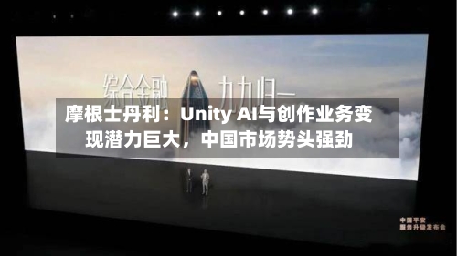 摩根士丹利：Unity AI与创作业务变现潜力巨大，中国市场势头强劲