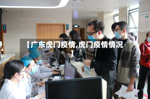 【广东虎门疫情,虎门疫情情况】-第2张图片