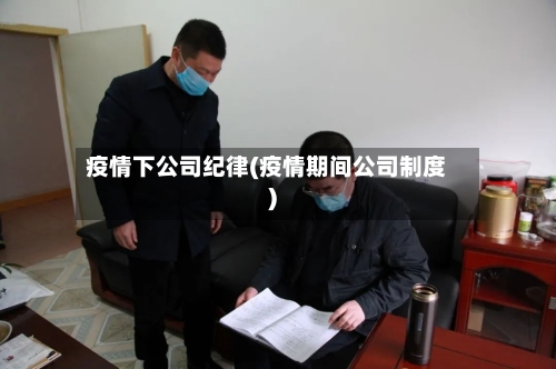 疫情下公司纪律(疫情期间公司制度)-第2张图片