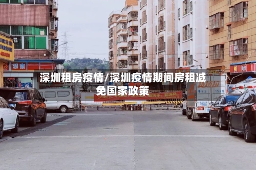 深圳租房疫情/深圳疫情期间房租减免国家政策-第3张图片