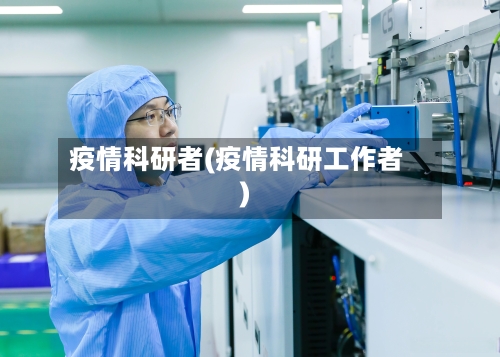 疫情科研者(疫情科研工作者)