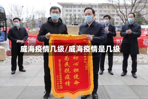 威海疫情几级/威海疫情是几级-第3张图片