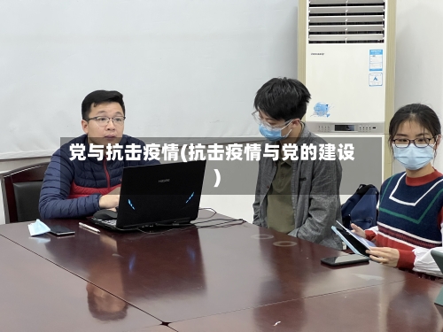 党与抗击疫情(抗击疫情与党的建设)