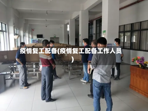 疫情复工配备(疫情复工配备工作人员)-第2张图片