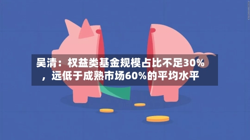 吴清：权益类基金规模占比不足30%，远低于成熟市场60%的平均水平-第2张图片