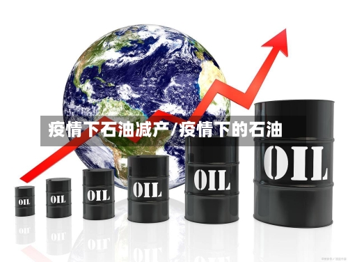 疫情下石油减产/疫情下的石油-第3张图片