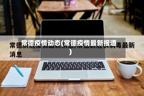 常德疫情动态(常德疫情最新报道)-第3张图片