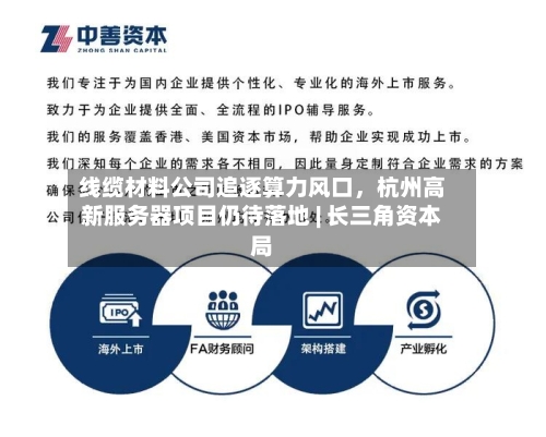 线缆材料公司追逐算力风口，杭州高新服务器项目仍待落地 | 长三角资本局-第2张图片
