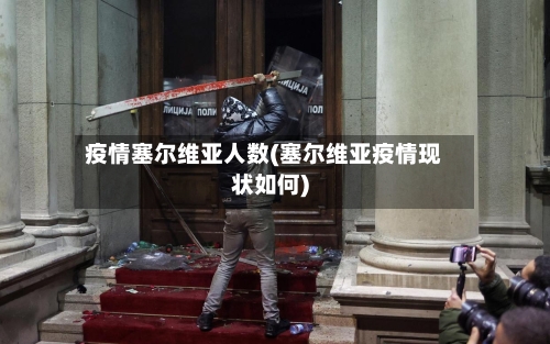 疫情塞尔维亚人数(塞尔维亚疫情现状如何)-第2张图片