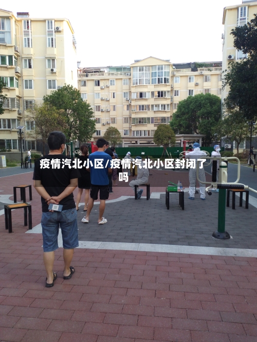 疫情汽北小区/疫情汽北小区封闭了吗