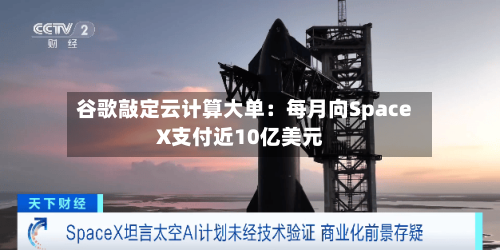 谷歌敲定云计算大单：每月向SpaceX支付近10亿美元-第2张图片