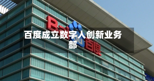 百度成立数字人创新业务部-第2张图片