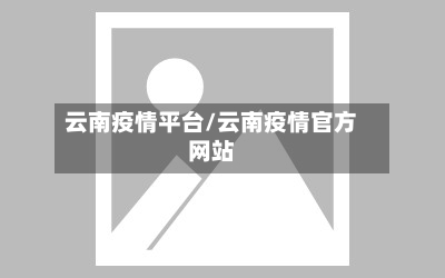 云南疫情平台/云南疫情官方网站