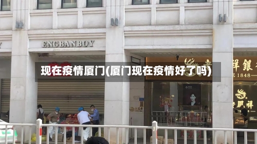 现在疫情厦门(厦门现在疫情好了吗)