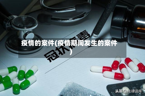 疫情的案件(疫情期间发生的案件)