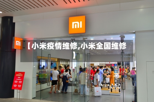 【小米疫情维修,小米全国维修】-第2张图片