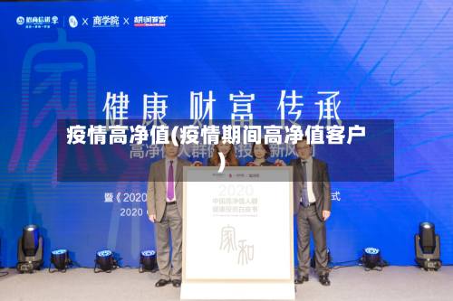 疫情高净值(疫情期间高净值客户)