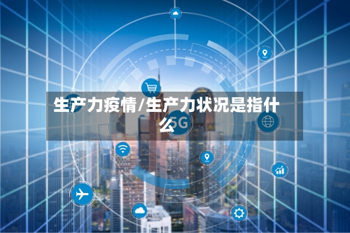 生产力疫情/生产力状况是指什么