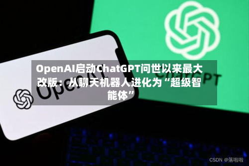 OpenAI启动ChatGPT问世以来最大改版：从聊天机器人进化为“超级智能体”-第2张图片