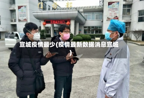 宣城疫情最少(疫情最新数据消息宣城)-第2张图片