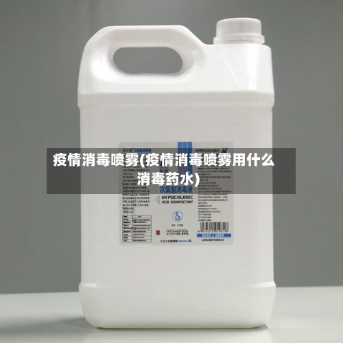 疫情消毒喷雾(疫情消毒喷雾用什么消毒药水)-第2张图片