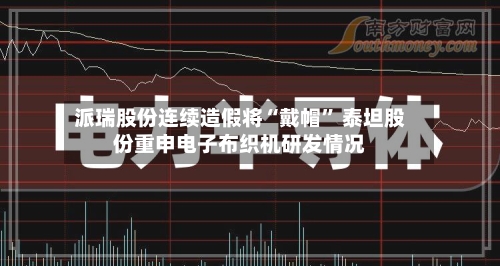 派瑞股份连续造假将“戴帽” 泰坦股份重申电子布织机研发情况