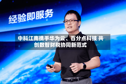 中科江南携手华为云、百分点科技 共创数智财税协同新范式-第3张图片