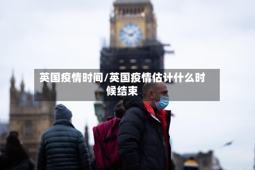 英国疫情时间/英国疫情估计什么时候结束