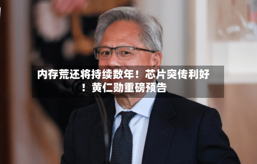 内存荒还将持续数年！芯片突传利好！黄仁勋重磅预告