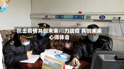 抗击疫情共创未来/勠力战疫 共创未来心得体会