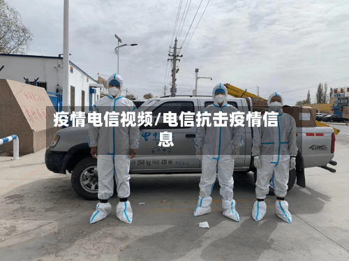 疫情电信视频/电信抗击疫情信息