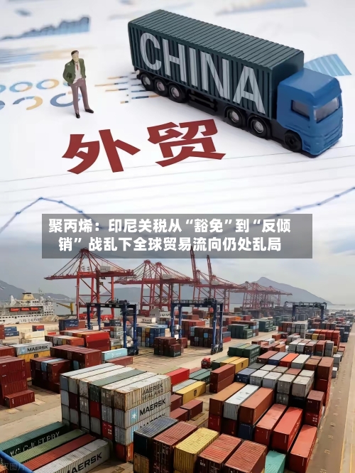 聚丙烯：印尼关税从“豁免”到“反倾销” 战乱下全球贸易流向仍处乱局