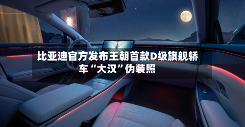 比亚迪官方发布王朝首款D级旗舰轿车“大汉”伪装照-第2张图片
