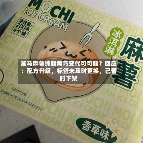 盒马麻薯纯脂黑巧变代可可脂？回应：配方升级	，标签未及时更换，已暂时下架-第3张图片