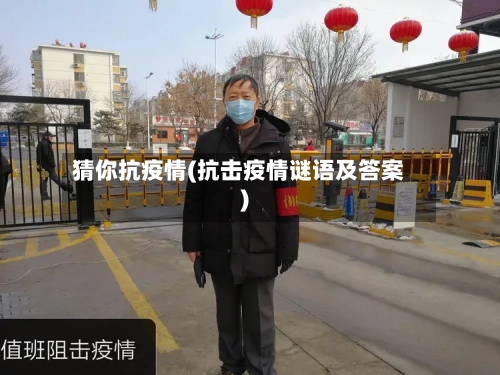 猜你抗疫情(抗击疫情谜语及答案)-第2张图片