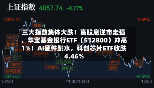 三大指数集体大跌！高股息逆市走强	，华宝基金银行ETF（512800）冲高1%！AI硬件跳水，科创芯片ETF收跌4.46%-第2张图片