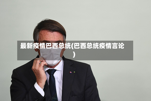 最新疫情巴西总统(巴西总统疫情言论)
