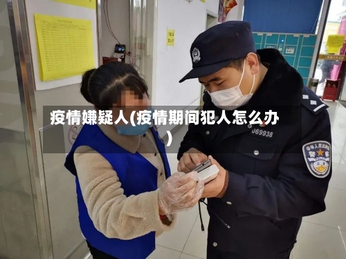 疫情嫌疑人(疫情期间犯人怎么办)-第3张图片