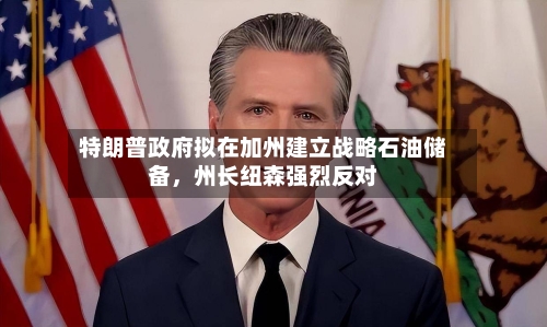 特朗普政府拟在加州建立战略石油储备，州长纽森强烈反对-第3张图片