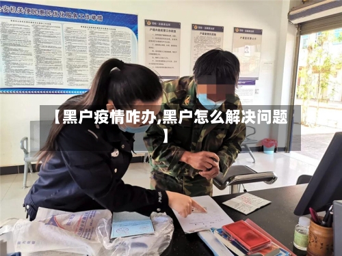 【黑户疫情咋办,黑户怎么解决问题】
