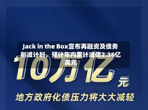 Jack in the Box宣布再融资及债务削减计划	，预计年内累计减债2.36亿美元-第3张图片