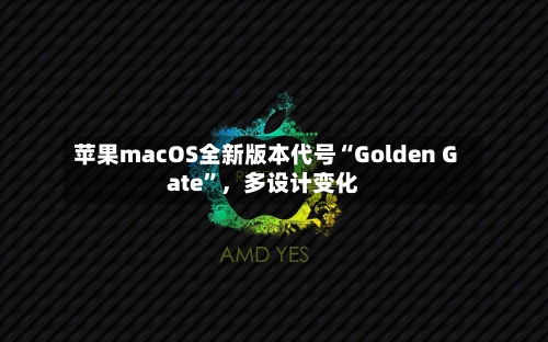 苹果macOS全新版本代号“Golden Gate”，多设计变化-第2张图片